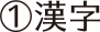 ①漢字