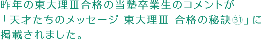 昨年の東大理Ⅲ合格の当塾卒業生のコメントが「天才たちのメッセージ 東大理Ⅲ 合格の秘訣31」に掲載されました。